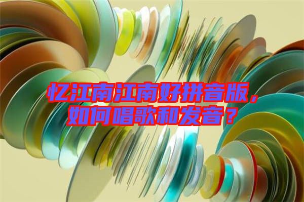 憶江南江南好拼音版，如何唱歌和發(fā)音？