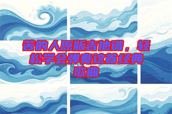苦的人原版吉他譜，輕松學會彈奏這首經(jīng)典歌曲