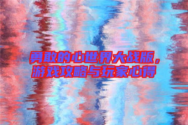 勇敢的心世界大戰(zhàn)版，游戲攻略與玩家心得