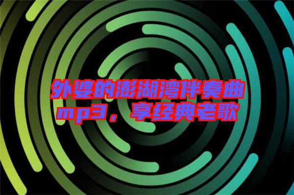 外婆的澎湖灣伴奏曲mp3，享經(jīng)典老歌