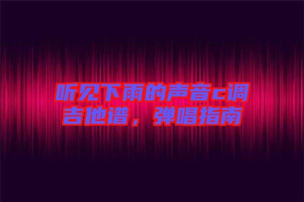 聽見下雨的聲音c調(diào)吉他譜，彈唱指南