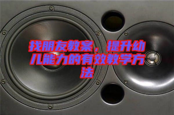找朋友教案，提升幼兒能力的有效教學方法