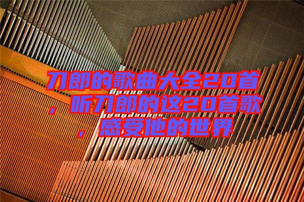 刀郎的歌曲大全20首，聽刀郎的這20首歌，感受他的世界
