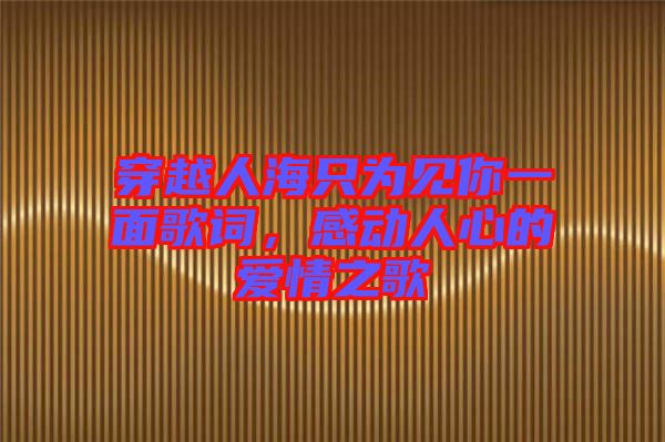 穿越人海只為見你一面歌詞，感動(dòng)人心的愛情之歌