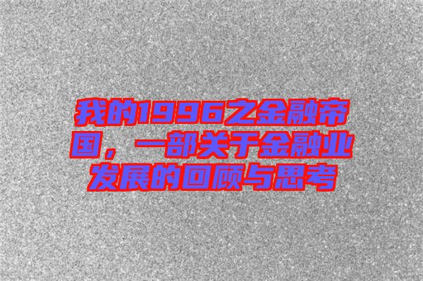 我的1996之金融帝國(guó)，一部關(guān)于金融業(yè)發(fā)展的回顧與思考