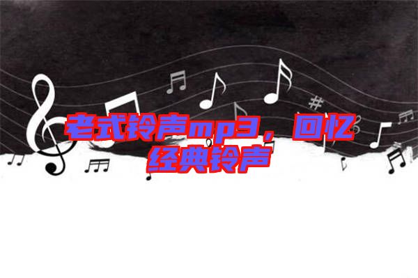 老式鈴聲mp3，回憶經(jīng)典鈴聲