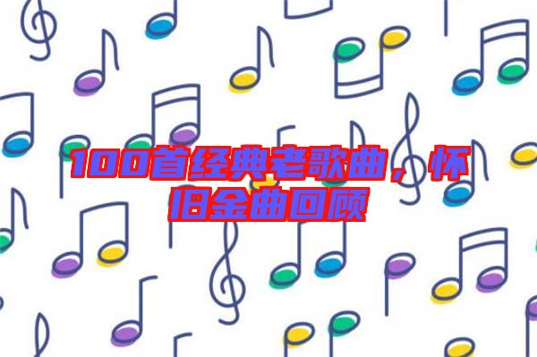 100首經(jīng)典老歌曲，懷舊金曲回顧