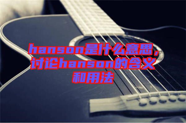 hanson是什么意思，討論hanson的含義和用法