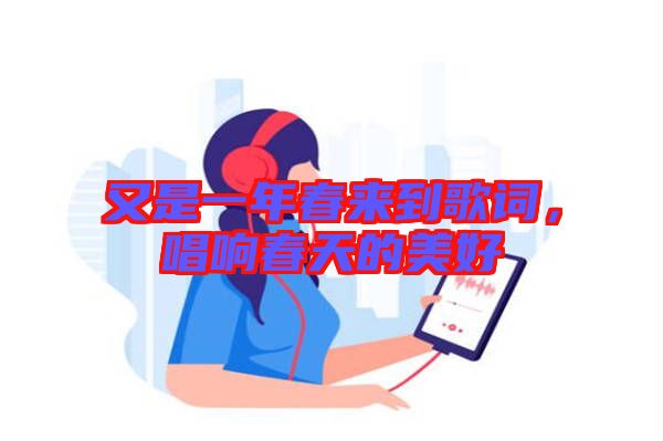 又是一年春來到歌詞，唱響春天的美好