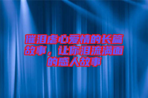 催淚虐心愛情的長篇故事，讓你淚流滿面的感人故事