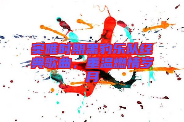 竇唯時期黑豹樂隊(duì)經(jīng)典歌曲，重溫燃情歲月