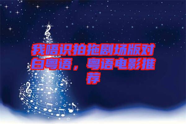 我唔識拍拖劇場版對白粵語，粵語電影推薦