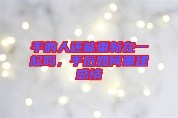手的人還能重新在一起嗎，手后如何重建感情
