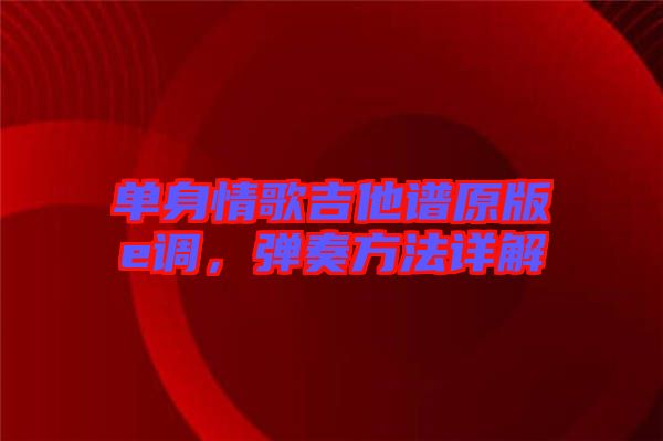 單身情歌吉他譜原版e調(diào)，彈奏方法詳解