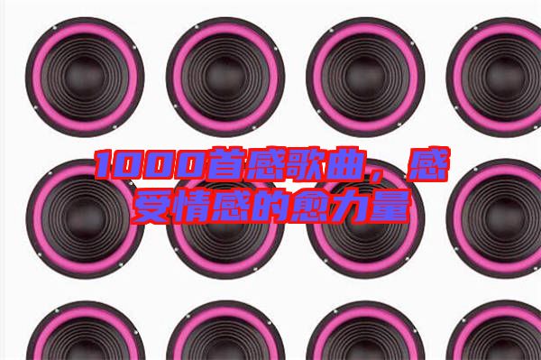 1000首感歌曲，感受情感的愈力量