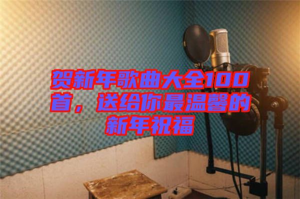 賀新年歌曲大全100首，送給你最溫馨的新年祝福