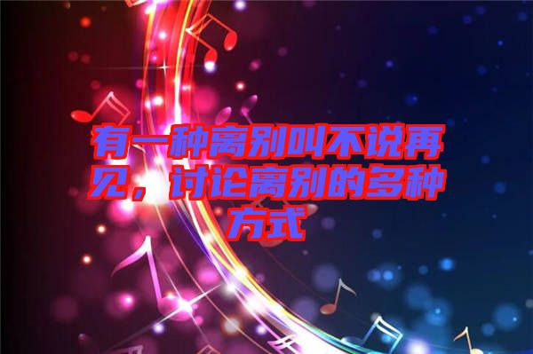 有一種離別叫不說(shuō)再見，討論離別的多種方式
