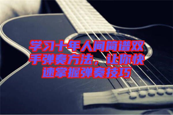學習十年人間簡譜雙手彈奏方法，讓你快速掌握彈奏技巧