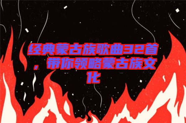 經(jīng)典蒙古族歌曲32首，帶你領(lǐng)略蒙古族文化
