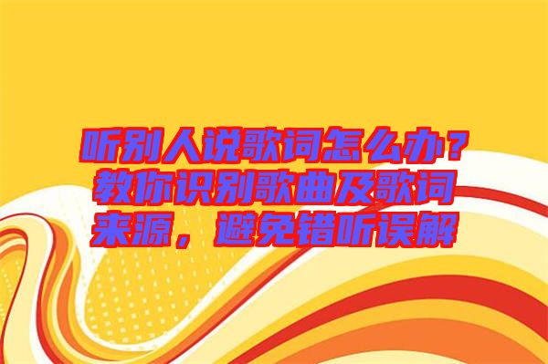 聽別人說歌詞怎么辦？教你識別歌曲及歌詞來源，避免錯聽誤解