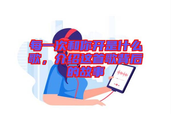 每一次和你開是什么歌，介紹這首歌背后的故事