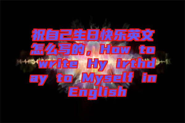 祝自己生日快樂英文怎么寫的，How to write Hy irthday to Myself in English