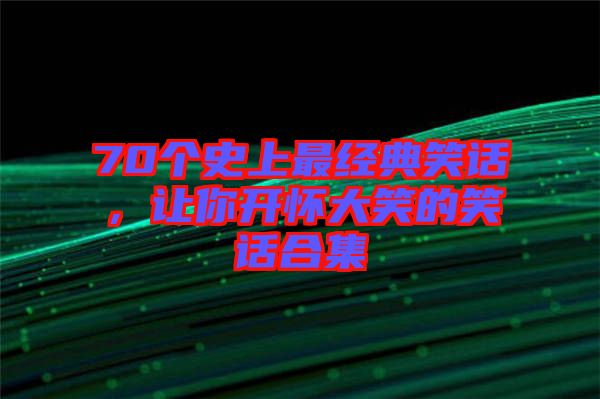 70個(gè)史上最經(jīng)典笑話，讓你開(kāi)懷大笑的笑話合集