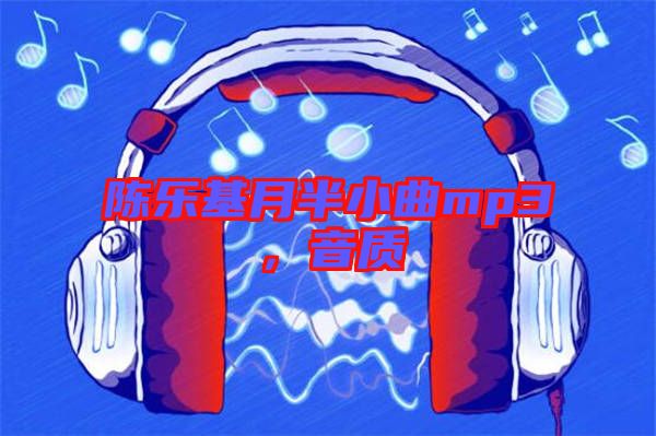 陳樂基月半小曲mp3，音質