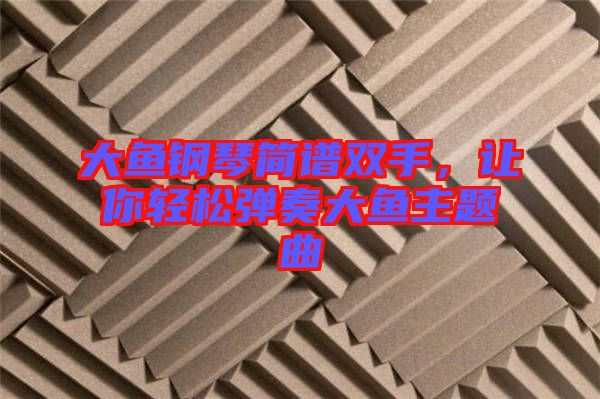 大魚(yú)鋼琴簡(jiǎn)譜雙手，讓你輕松彈奏大魚(yú)主題曲