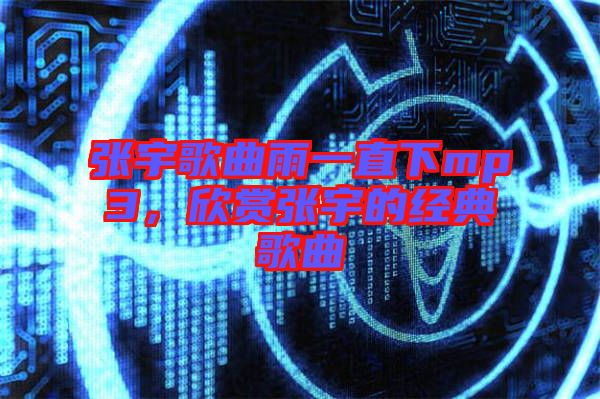張宇歌曲雨一直下mp3，欣賞張宇的經(jīng)典歌曲