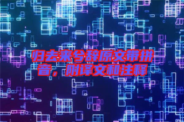 歸去來兮辭原文帶拼音，附譯文和注釋