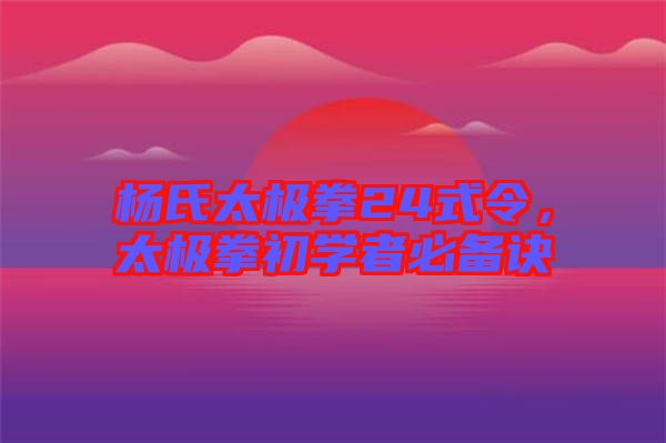 楊氏太極拳24式令，太極拳初學(xué)者必備訣