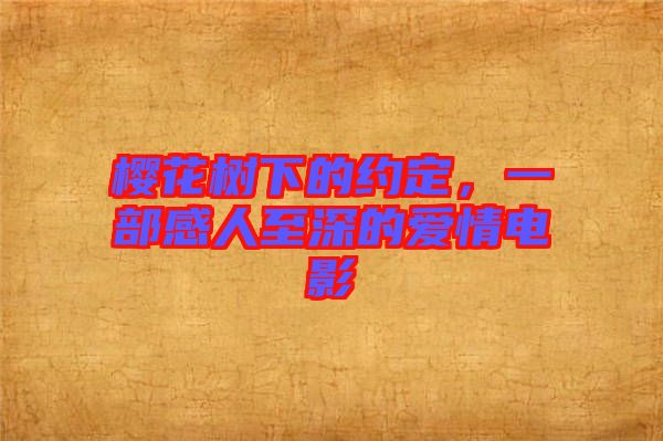櫻花樹下的約定，一部感人至深的愛情電影