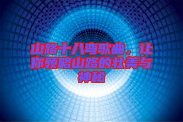 山路十八彎歌曲，讓你領略山路的壯美與神秘