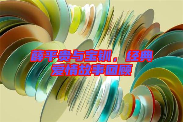 薛平貴與寶釧，經(jīng)典愛情故事回顧