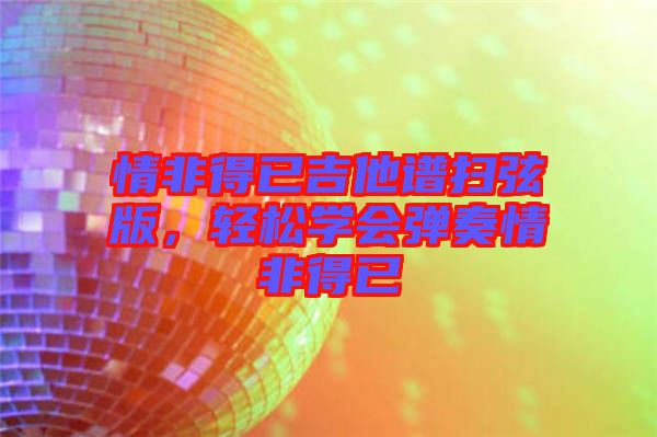 情非得已吉他譜掃弦版，輕松學(xué)會(huì)彈奏情非得已