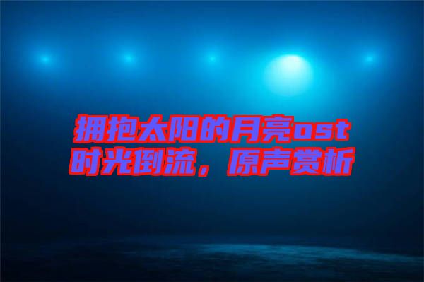 擁抱太陽的月亮ost時光倒流，原聲賞析