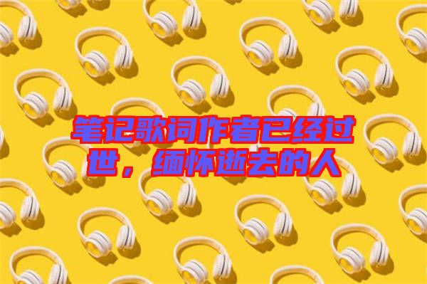 筆記歌詞作者已經(jīng)過世，緬懷逝去的人