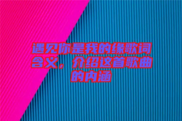 遇見你是我的緣歌詞含義，介紹這首歌曲的內(nèi)涵