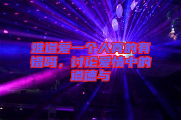 難道愛一個(gè)人真的有錯(cuò)嗎，討論愛情中的道德與