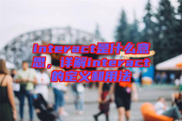interact是什么意思，詳解interact的定義和用法