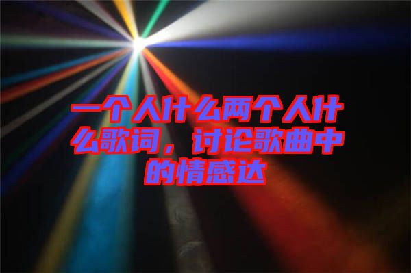 一個(gè)人什么兩個(gè)人什么歌詞，討論歌曲中的情感達(dá)