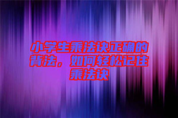 小學(xué)生乘法訣正確的背法，如何輕松記住乘法訣