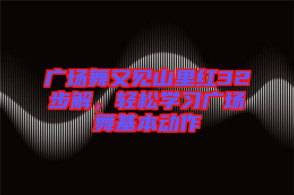 廣場(chǎng)舞又見山里紅32步解，輕松學(xué)習(xí)廣場(chǎng)舞基本動(dòng)作