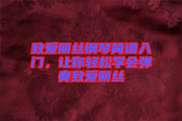 致愛麗絲鋼琴簡譜入門，讓你輕松學(xué)會彈奏致愛麗絲