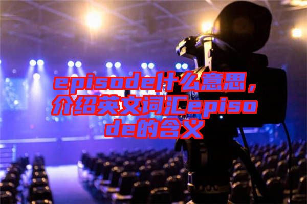 episode什么意思，介紹英文詞匯episode的含義