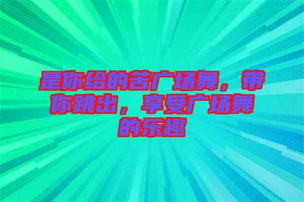 是你給的苦廣場舞，帶你跳出，享受廣場舞的樂趣