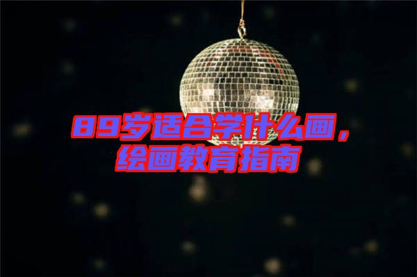 89歲適合學(xué)什么畫(huà)，繪畫(huà)教育指南
