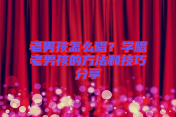 老男孩怎么唱？學(xué)唱老男孩的方法和技巧分享
