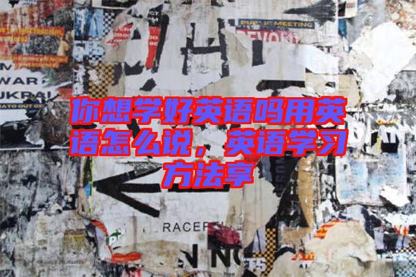 你想學(xué)好英語嗎用英語怎么說，英語學(xué)習(xí)方法享